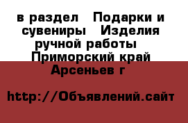  в раздел : Подарки и сувениры » Изделия ручной работы . Приморский край,Арсеньев г.